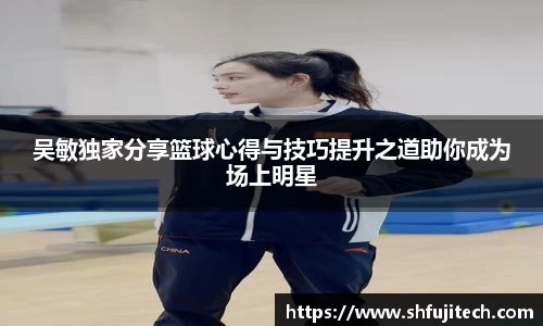 吴敏独家分享篮球心得与技巧提升之道助你成为场上明星