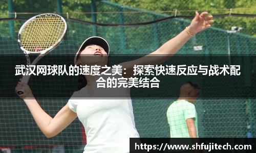 武汉网球队的速度之美：探索快速反应与战术配合的完美结合