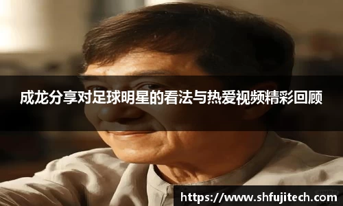 成龙分享对足球明星的看法与热爱视频精彩回顾