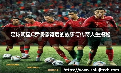 足球明星C罗铜像背后的故事与传奇人生揭秘