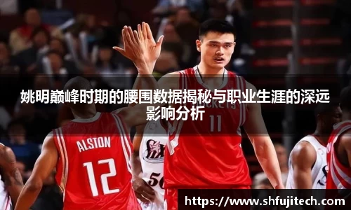 姚明巅峰时期的腰围数据揭秘与职业生涯的深远影响分析