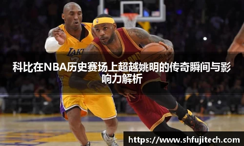 科比在NBA历史赛场上超越姚明的传奇瞬间与影响力解析