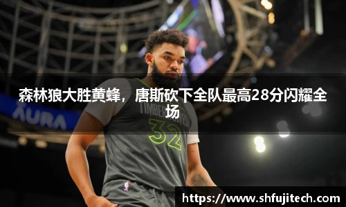 森林狼大胜黄蜂，唐斯砍下全队最高28分闪耀全场