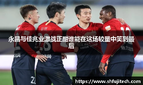 永昌与佳兆业激战正酣谁能在这场较量中笑到最后